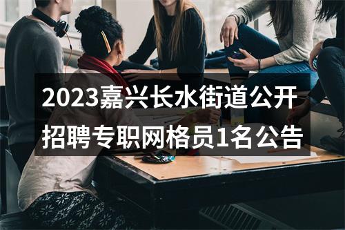 2023嘉兴长水街道公开招聘专职网格员1名公告 图片