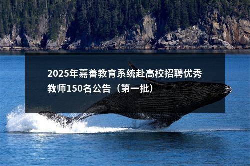 2025年嘉善教育系统赴高校招聘优秀教师150名公告（第一批） 图片