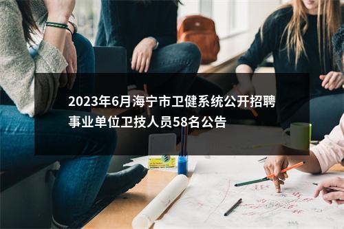 2023年6月海宁市卫健系统公开招聘事业单位卫技人员58名公告 图片