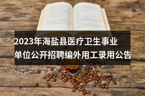 2023年海盐县医疗卫生事业单位公开招聘编外用工录用公告 图片