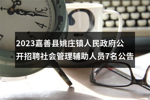 2023嘉善县姚庄镇人民政府公开招聘社会管理辅助人员7名公告 图片
