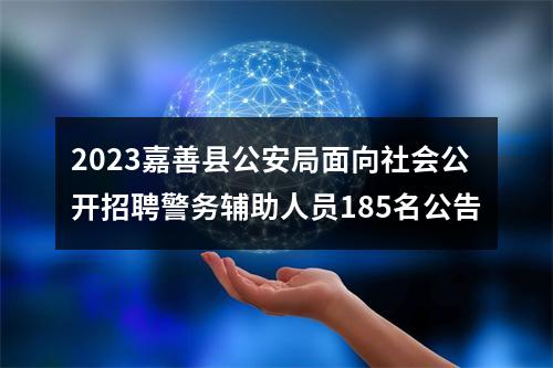 2023嘉善县公安局面向社会公开招聘警务辅助人员185名公告 图片