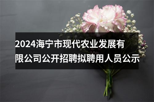2024海宁市现代农业发展有限公司公开招聘拟聘用人员公示 图片