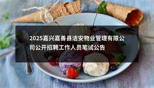 2025嘉兴嘉善县洁安物业管理有限公司公开招聘工作人员笔试公告 图片