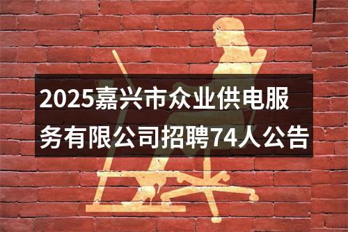 2025嘉兴市众业供电服务有限公司招聘74人公告 图片