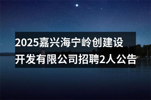 2025嘉兴海宁岭创建设开发有限公司招聘2人公告 图片