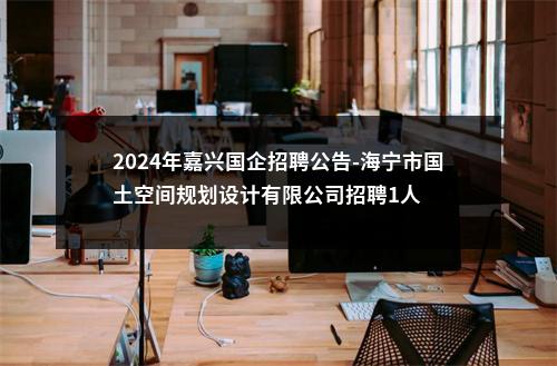 2024年嘉兴国企招聘公告-海宁市国土空间规划设计有限公司招聘1人 图片